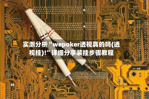 实测分析“wepoker透视真的吗(透视挂)!”详细分享装挂步骤教程-第1张图片