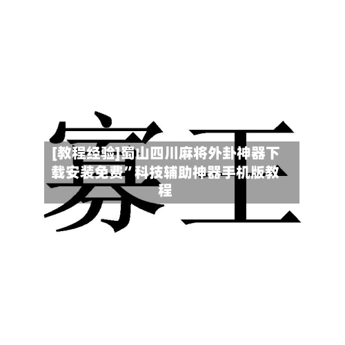 [教程经验]蜀山四川麻将外卦神器下载安装免费”科技辅助神器手机版教程-第1张图片
