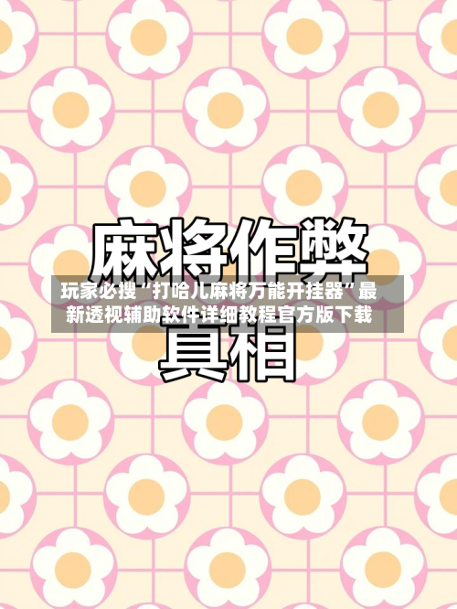 玩家必搜“打哈儿麻将万能开挂器	”最新透视辅助软件详细教程官方版下载-第1张图片