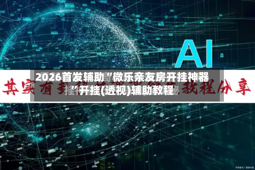 2026首发辅助“微乐亲友房开挂神器	”开挂(透视)辅助教程-第1张图片