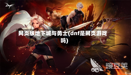 网页版地下城与勇士(dnf是网页游戏吗)-第1张图片