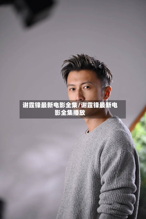 谢霆锋最新电影全集/谢霆锋最新电影全集播放-第1张图片