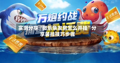 实测分享“微乐亲友房怎么开挂”分享装挂技巧步骤-第1张图片