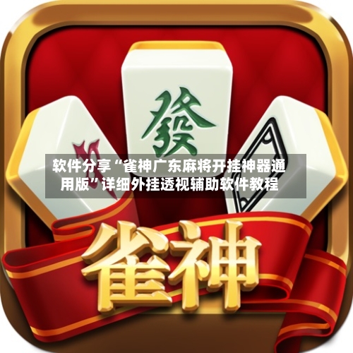 软件分享“雀神广东麻将开挂神器通用版”详细外挂透视辅助软件教程-第1张图片