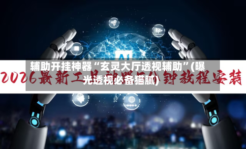 辅助开挂神器“玄灵大厅透视辅助	”(曝光透视必备猫腻)-第1张图片