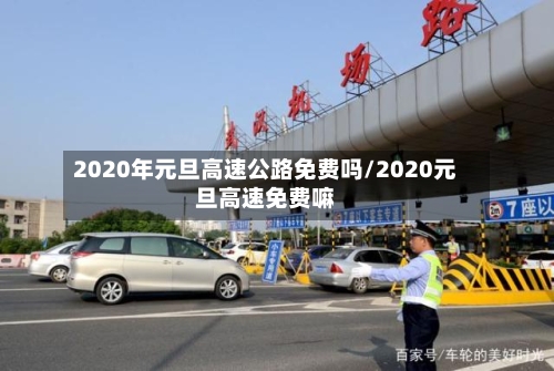 2020年元旦高速公路免费吗/2020元旦高速免费嘛-第1张图片