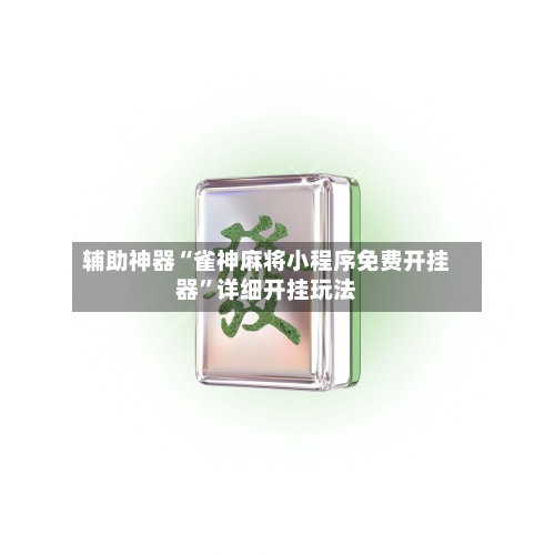 辅助神器“雀神麻将小程序免费开挂器”详细开挂玩法-第1张图片