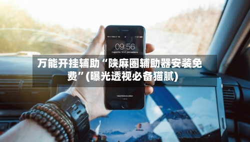 万能开挂辅助“陕麻圈辅助器安装免费	”(曝光透视必备猫腻)-第1张图片