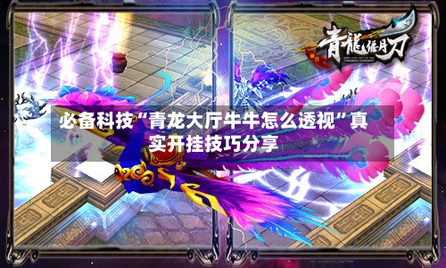必备科技“青龙大厅牛牛怎么透视”真实开挂技巧分享-第1张图片