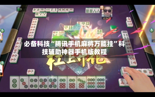 必备科技“腾讯手机麻将万能挂”科技辅助神器手机版教程-第1张图片