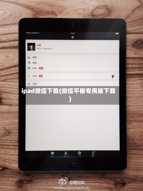 ipad微信下载(微信平板专用版下载)-第1张图片