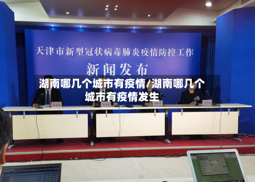 湖南哪几个城市有疫情/湖南哪几个城市有疫情发生-第1张图片