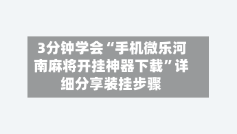 3分钟学会“手机微乐河南麻将开挂神器下载”详细分享装挂步骤-第1张图片