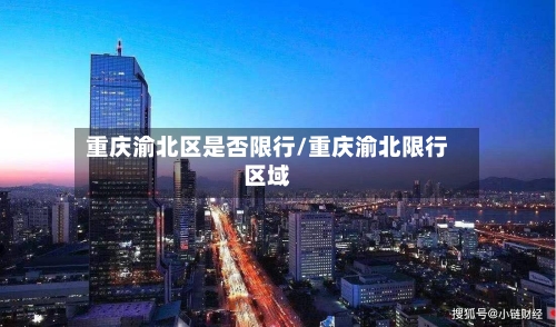 重庆渝北区是否限行/重庆渝北限行区域-第1张图片