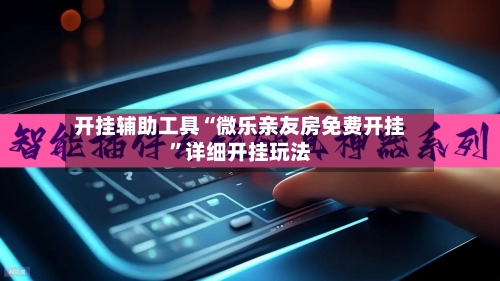 开挂辅助工具“微乐亲友房免费开挂”详细开挂玩法-第1张图片