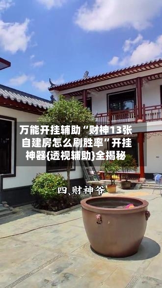 万能开挂辅助“财神13张自建房怎么刷胜率	”开挂神器{透视辅助}全揭秘-第1张图片