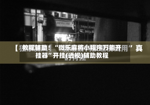 教程辅助！“微乐麻将小程序万能开挂器	”开挂(透视)辅助教程-第1张图片