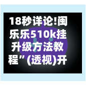 18秒详论!闽乐乐510k挂升级方法教程”(透视)开挂辅助脚本+详细开挂安装教程-第1张图片
