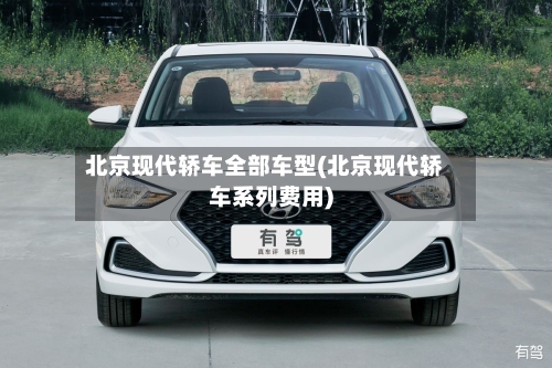 北京现代轿车全部车型(北京现代轿车系列费用)-第1张图片