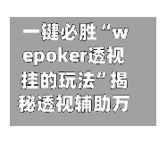 一键必胜“wepoker透视挂的玩法”揭秘透视辅助万能挂用法-第1张图片
