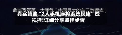 真实辅助“2人手机麻将系统规律	”透视挂!详细分享装挂步骤-第1张图片