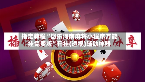 指定教程“微乐河南麻将小程序万能挂免费版”开挂(透视)辅助神器-第1张图片