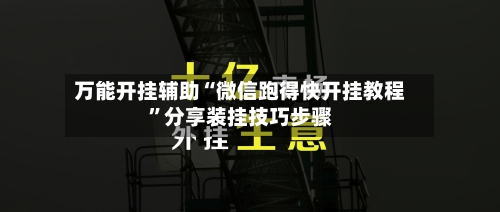 万能开挂辅助“微信跑得快开挂教程”分享装挂技巧步骤-第1张图片