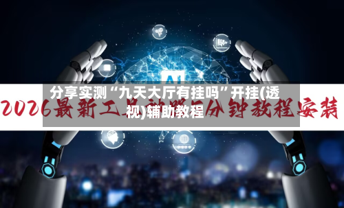 分享实测“九天大厅有挂吗”开挂(透视)辅助教程-第1张图片