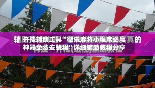 开挂辅助工具“微乐麻将小程序必赢神器免费安装程”详细辅助教程分享-第1张图片