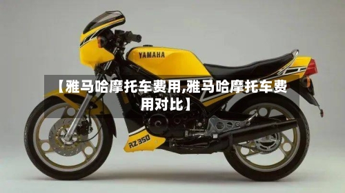 【雅马哈摩托车费用,雅马哈摩托车费用对比】-第1张图片