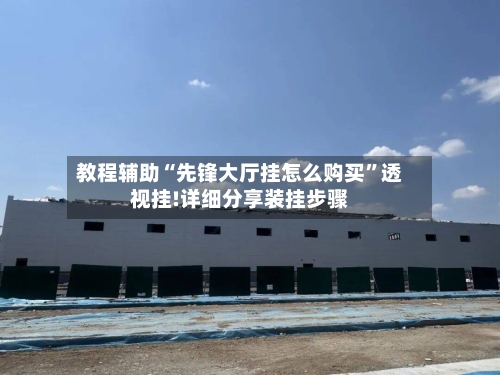 教程辅助“先锋大厅挂怎么购买”透视挂!详细分享装挂步骤-第1张图片
