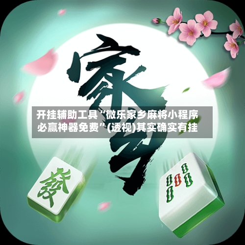 开挂辅助工具“微乐家乡麻将小程序必赢神器免费	”(透视)其实确实有挂-第1张图片