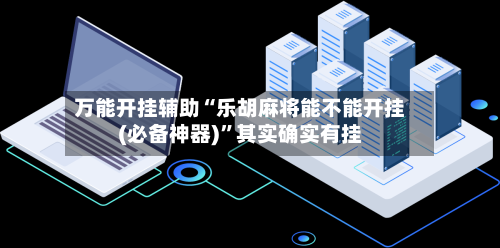 万能开挂辅助“乐胡麻将能不能开挂(必备神器)	”其实确实有挂-第1张图片
