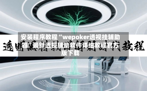 安装程序教程“wepoker透视挂辅助器”最新透视辅助软件详细教程官方版下载-第1张图片