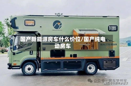 国产新能源房车什么价位/国产纯电动房车-第1张图片