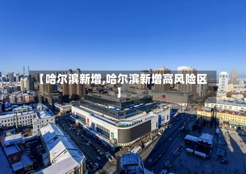 【哈尔滨新增,哈尔滨新增高风险区】-第1张图片