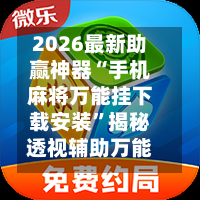 2026最新助赢神器“手机麻将万能挂下载安装	”揭秘透视辅助万能挂用法-第1张图片