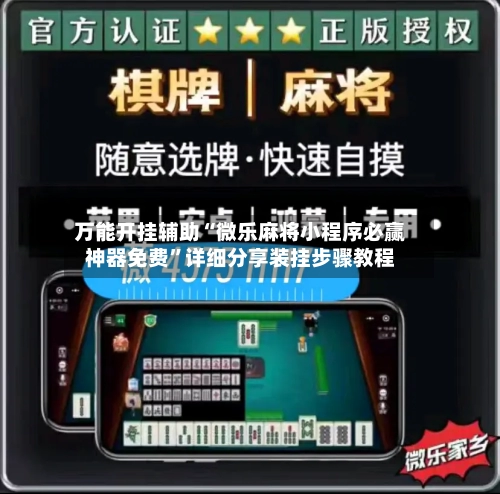 万能开挂辅助“微乐麻将小程序必赢神器免费	”详细分享装挂步骤教程-第1张图片