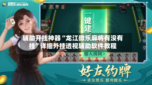 辅助开挂神器“龙江微乐麻将有没有挂”详细外挂透视辅助软件教程-第1张图片