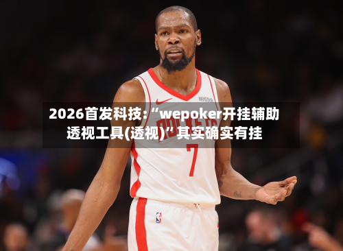 2026首发科技:“wepoker开挂辅助透视工具(透视)”其实确实有挂-第1张图片