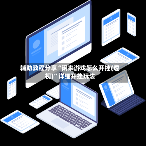 辅助教程分享“闲来游戏怎么开挂(透视)	”详细开挂玩法-第1张图片
