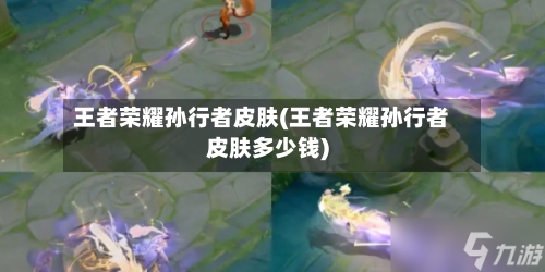 王者荣耀孙行者皮肤(王者荣耀孙行者皮肤多少钱)-第1张图片