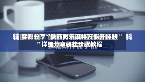 实测分享“陕西微乐麻将万能开挂器	”详细分享装挂步骤教程-第1张图片