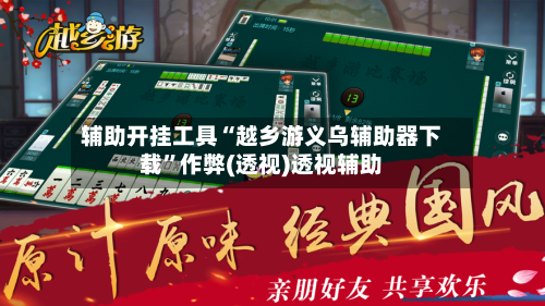 辅助开挂工具“越乡游义乌辅助器下载”作弊(透视)透视辅助-第1张图片