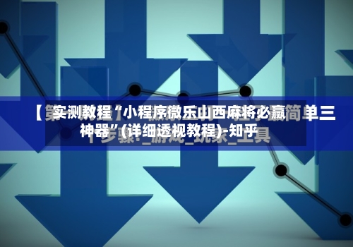 实测教程“小程序微乐山西麻将必赢神器”(详细透视教程)-知乎-第1张图片