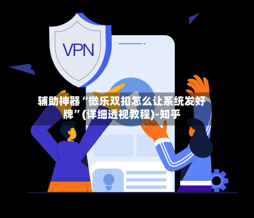 辅助神器“微乐双扣怎么让系统发好牌	”(详细透视教程)-知乎-第1张图片