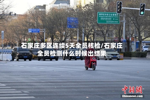石家庄多区连续5天全员核检/石家庄全员检测什么时候出结果-第1张图片