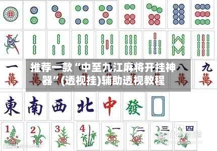 推荐一款“中至九江麻将开挂神器”(透视挂)辅助透视教程-第1张图片