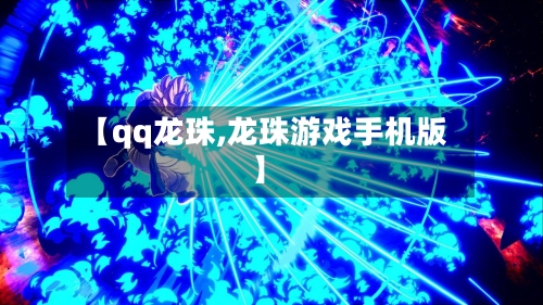 【qq龙珠,龙珠游戏手机版】-第1张图片