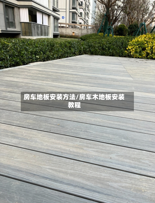 房车地板安装方法/房车木地板安装教程-第1张图片